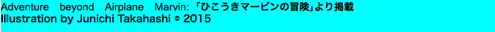 Adventure　beyond　Airplane　Marvin: ｢ひこうきマービンの冒険｣より掲載 Illustration by Junichi Takahashi © 2015